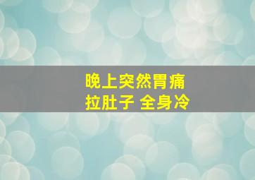 晚上突然胃痛 拉肚子 全身冷